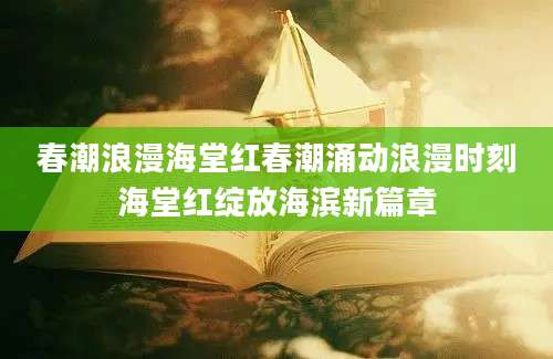 春潮浪漫海堂红春潮涌动浪漫时刻海堂红绽放海滨新篇章