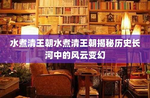 水煮清王朝水煮清王朝揭秘历史长河中的风云变幻