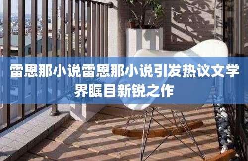 雷恩那小说雷恩那小说引发热议文学界瞩目新锐之作