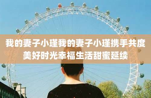 我的妻子小瑾我的妻子小瑾携手共度美好时光幸福生活甜蜜延续