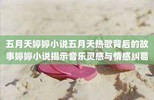 五月天婷婷小说五月天热歌背后的故事婷婷小说揭示音乐灵感与情感纠葛
