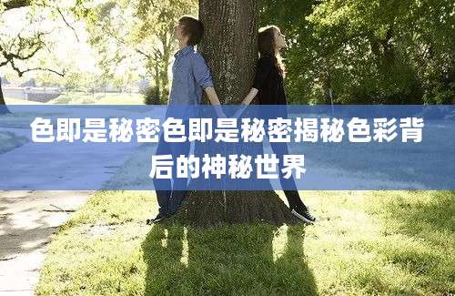 色即是秘密色即是秘密揭秘色彩背后的神秘世界