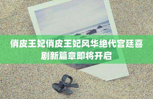 俏皮王妃俏皮王妃风华绝代宫廷喜剧新篇章即将开启