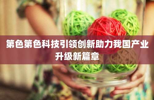 第色第色科技引领创新助力我国产业升级新篇章