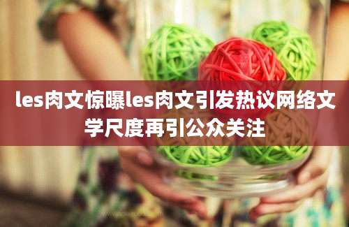 les肉文惊曝les肉文引发热议网络文学尺度再引公众关注