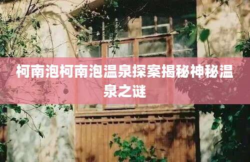 柯南泡柯南泡温泉探案揭秘神秘温泉之谜