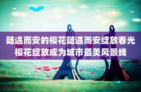 随遇而安的樱花随遇而安绽放春光樱花绽放成为城市最美风景线