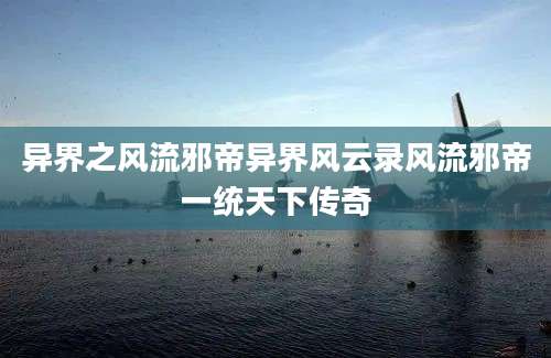 异界之风流邪帝异界风云录风流邪帝一统天下传奇