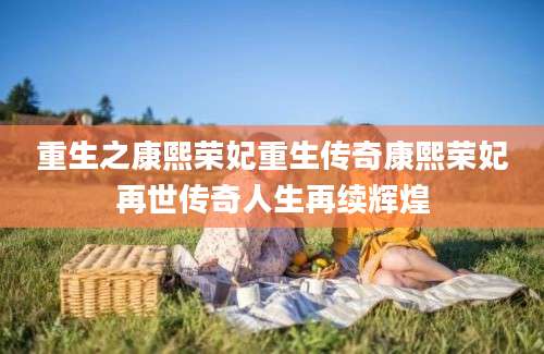 重生之康熙荣妃重生传奇康熙荣妃再世传奇人生再续辉煌