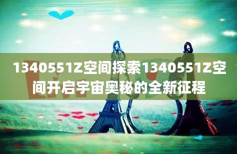1340551Z空间探索1340551Z空间开启宇宙奥秘的全新征程