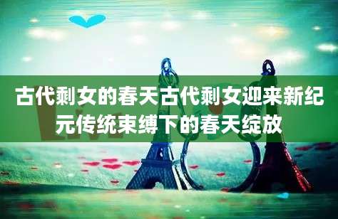 古代剩女的春天古代剩女迎来新纪元传统束缚下的春天绽放