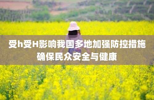 受h受H影响我国多地加强防控措施确保民众安全与健康