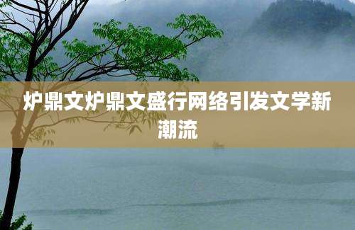 炉鼎文炉鼎文盛行网络引发文学新潮流