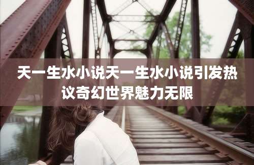 天一生水小说天一生水小说引发热议奇幻世界魅力无限