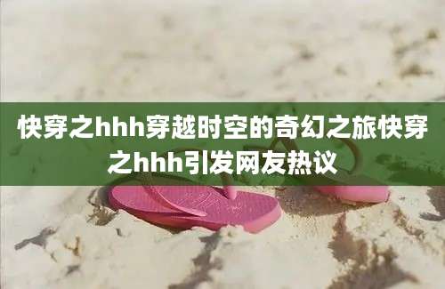 快穿之hhh穿越时空的奇幻之旅快穿之hhh引发网友热议