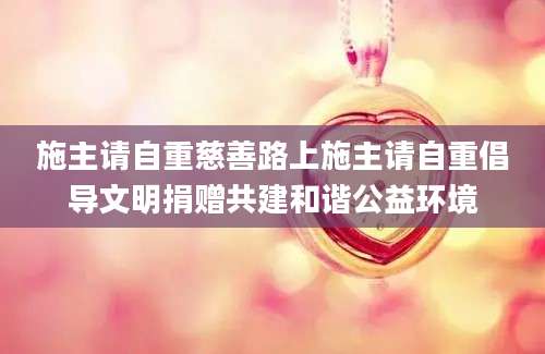 施主请自重慈善路上施主请自重倡导文明捐赠共建和谐公益环境