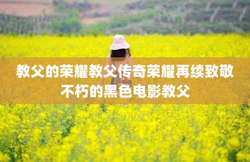 教父的荣耀教父传奇荣耀再续致敬不朽的黑色电影教父
