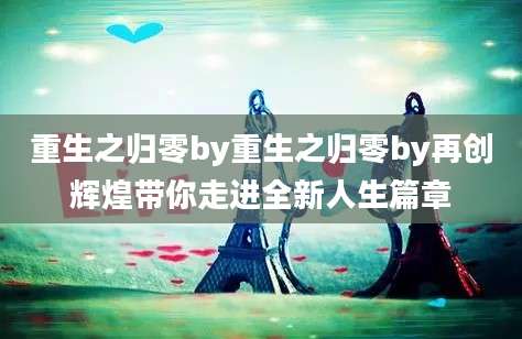 重生之归零by重生之归零by再创辉煌带你走进全新人生篇章