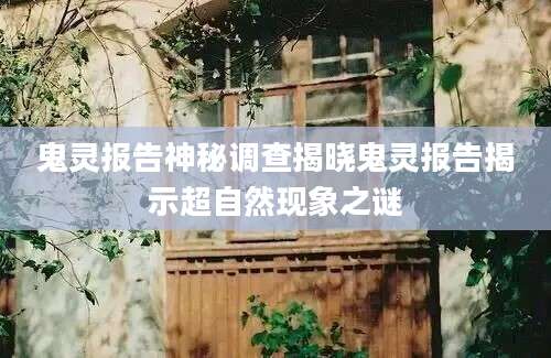 鬼灵报告神秘调查揭晓鬼灵报告揭示超自然现象之谜
