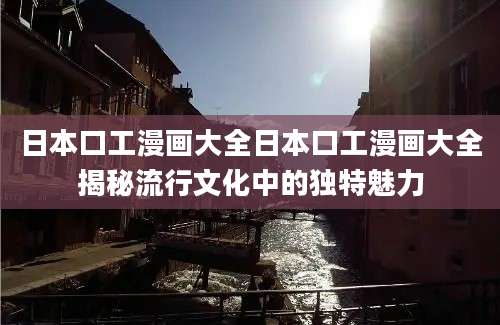 日本口工漫画大全日本口工漫画大全揭秘流行文化中的独特魅力