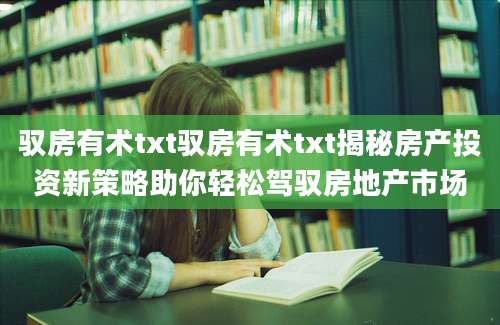驭房有术txt驭房有术txt揭秘房产投资新策略助你轻松驾驭房地产市场