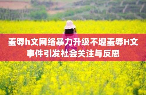 羞辱h文网络暴力升级不堪羞辱H文事件引发社会关注与反思