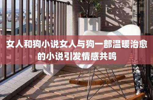 女人和狗小说女人与狗一部温暖治愈的小说引发情感共鸣
