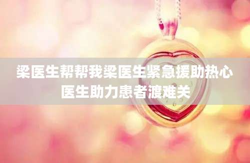 梁医生帮帮我梁医生紧急援助热心医生助力患者渡难关