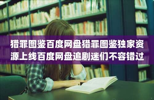 猎罪图鉴百度网盘猎罪图鉴独家资源上线百度网盘追剧迷们不容错过