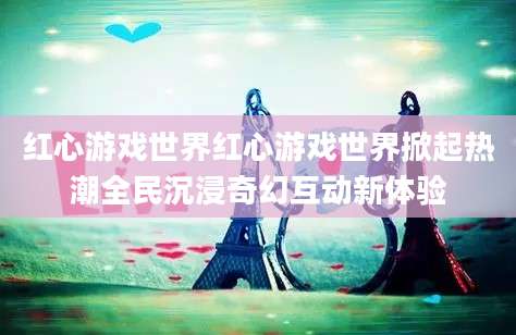 红心游戏世界红心游戏世界掀起热潮全民沉浸奇幻互动新体验