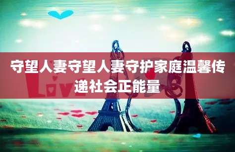 守望人妻守望人妻守护家庭温馨传递社会正能量