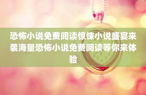 恐怖小说免费阅读惊悚小说盛宴来袭海量恐怖小说免费阅读等你来体验