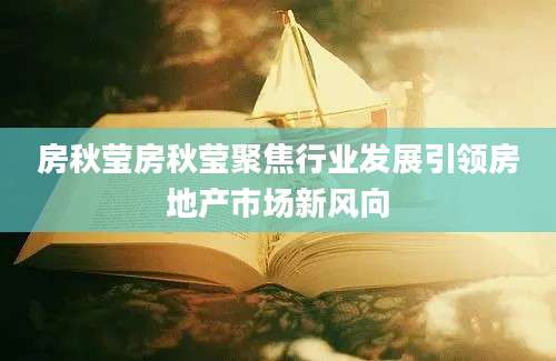 房秋莹房秋莹聚焦行业发展引领房地产市场新风向