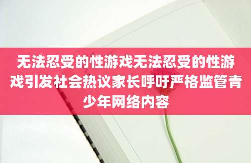 无法忍受的性游戏无法忍受的性游戏引发社会热议家长呼吁严格监管青少年网络内容