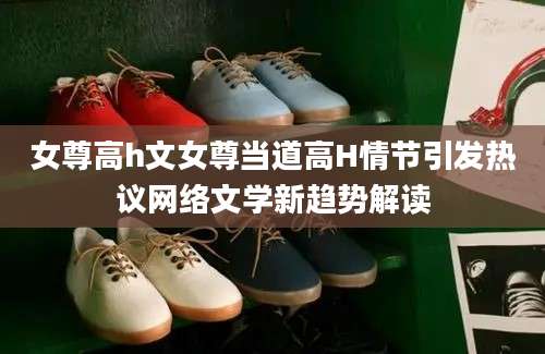 女尊高h文女尊当道高H情节引发热议网络文学新趋势解读