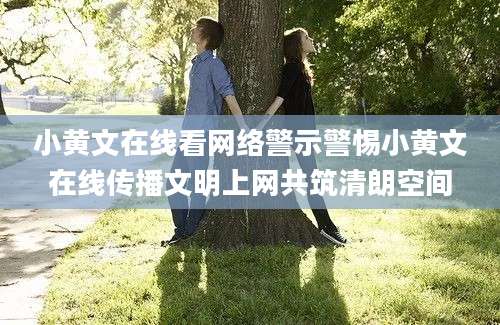 小黄文在线看网络警示警惕小黄文在线传播文明上网共筑清朗空间