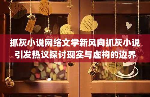 抓灰小说网络文学新风向抓灰小说引发热议探讨现实与虚构的边界