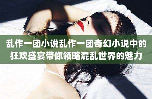 乱作一团小说乱作一团奇幻小说中的狂欢盛宴带你领略混乱世界的魅力