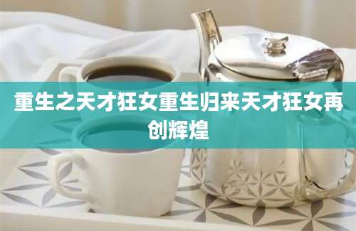 重生之天才狂女重生归来天才狂女再创辉煌