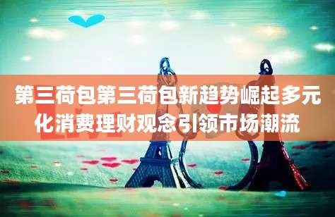 第三荷包第三荷包新趋势崛起多元化消费理财观念引领市场潮流