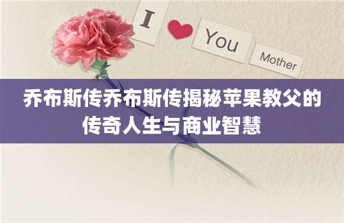 乔布斯传乔布斯传揭秘苹果教父的传奇人生与商业智慧