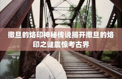 撒旦的烙印神秘传说揭开撒旦的烙印之谜震惊考古界
