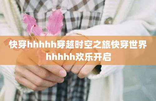 快穿hhhhh穿越时空之旅快穿世界hhhhh欢乐开启