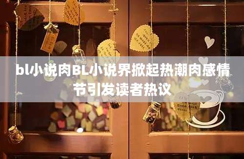 bl小说肉BL小说界掀起热潮肉感情节引发读者热议