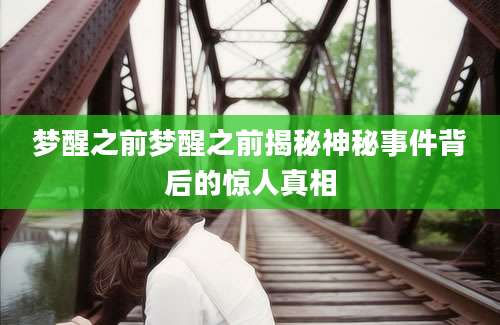 梦醒之前梦醒之前揭秘神秘事件背后的惊人真相