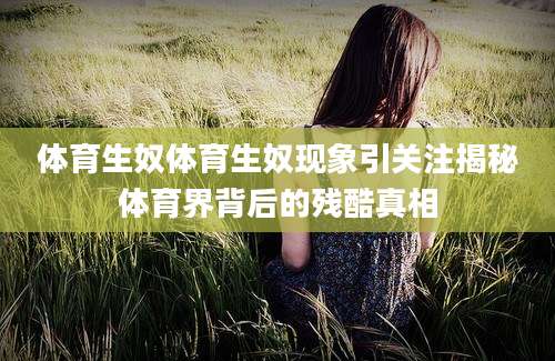 体育生奴体育生奴现象引关注揭秘体育界背后的残酷真相