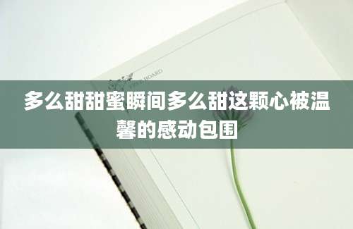 多么甜甜蜜瞬间多么甜这颗心被温馨的感动包围