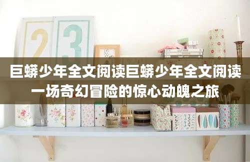 巨蟒少年全文阅读巨蟒少年全文阅读一场奇幻冒险的惊心动魄之旅