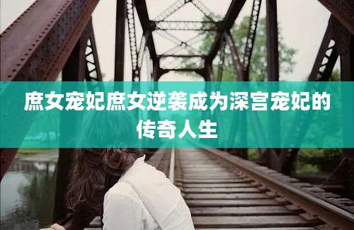 庶女宠妃庶女逆袭成为深宫宠妃的传奇人生