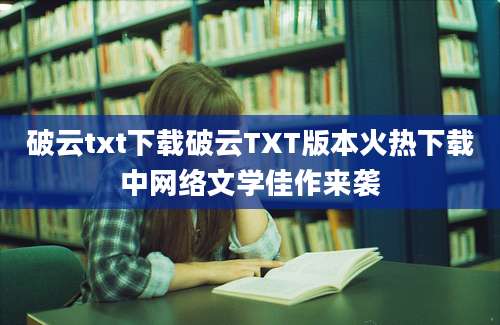 破云txt下载破云TXT版本火热下载中网络文学佳作来袭